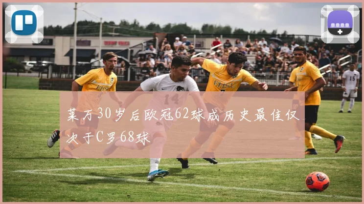 莱万30岁后欧冠62球成历史最佳仅次于C罗68球