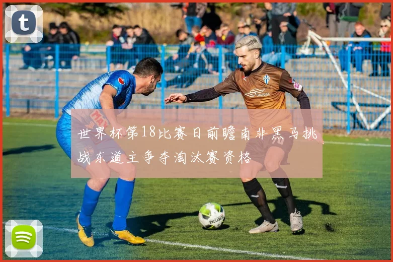 世界杯第18比赛日前瞻南非黑马挑战东道主争夺淘汰赛资格