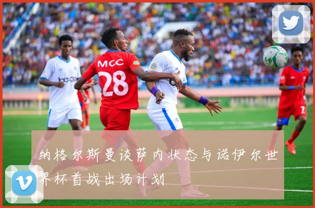 纳格尔斯曼谈萨内状态与诺伊尔世界杯首战出场计划