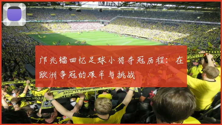 邝兆镭回忆足球小将夺冠历程：在欧洲争冠的艰辛与挑战