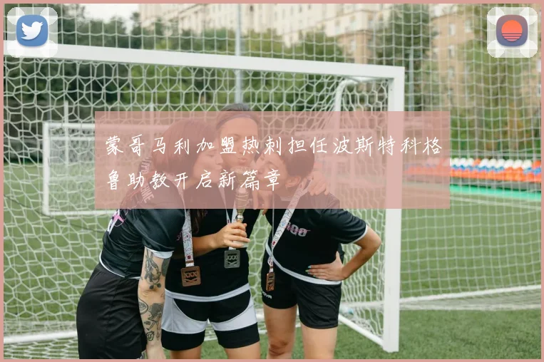 蒙哥马利加盟热刺担任波斯特科格鲁助教开启新篇章