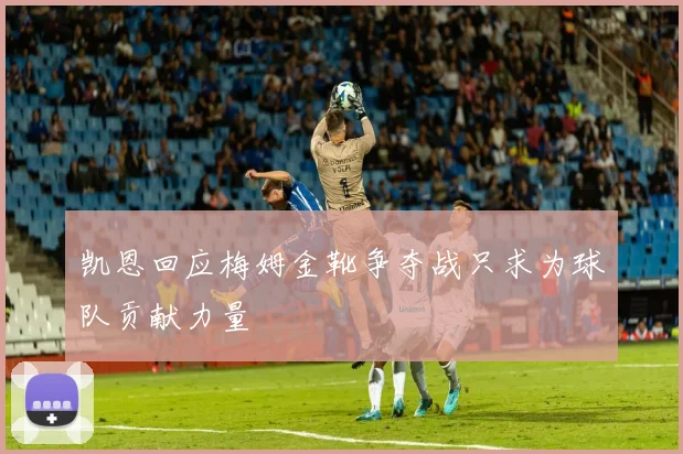 凯恩回应梅姆金靴争夺战只求为球队贡献力量