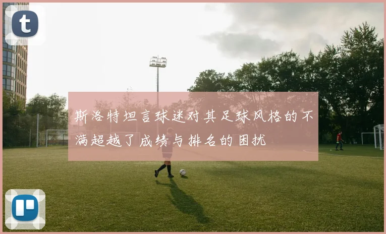 斯洛特坦言球迷对其足球风格的不满超越了成绩与排名的困扰
